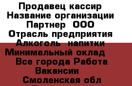 Продавец-кассир › Название организации ­ Партнер, ООО › Отрасль предприятия ­ Алкоголь, напитки › Минимальный оклад ­ 1 - Все города Работа » Вакансии   . Смоленская обл.,Десногорск г.